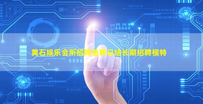 黄石娱乐会所招聘急聘日结长期招聘模特